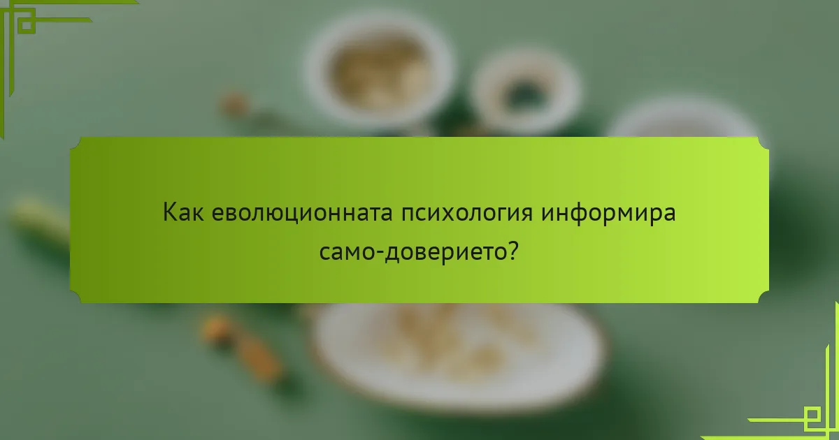 Как еволюционната психология информира само-доверието?