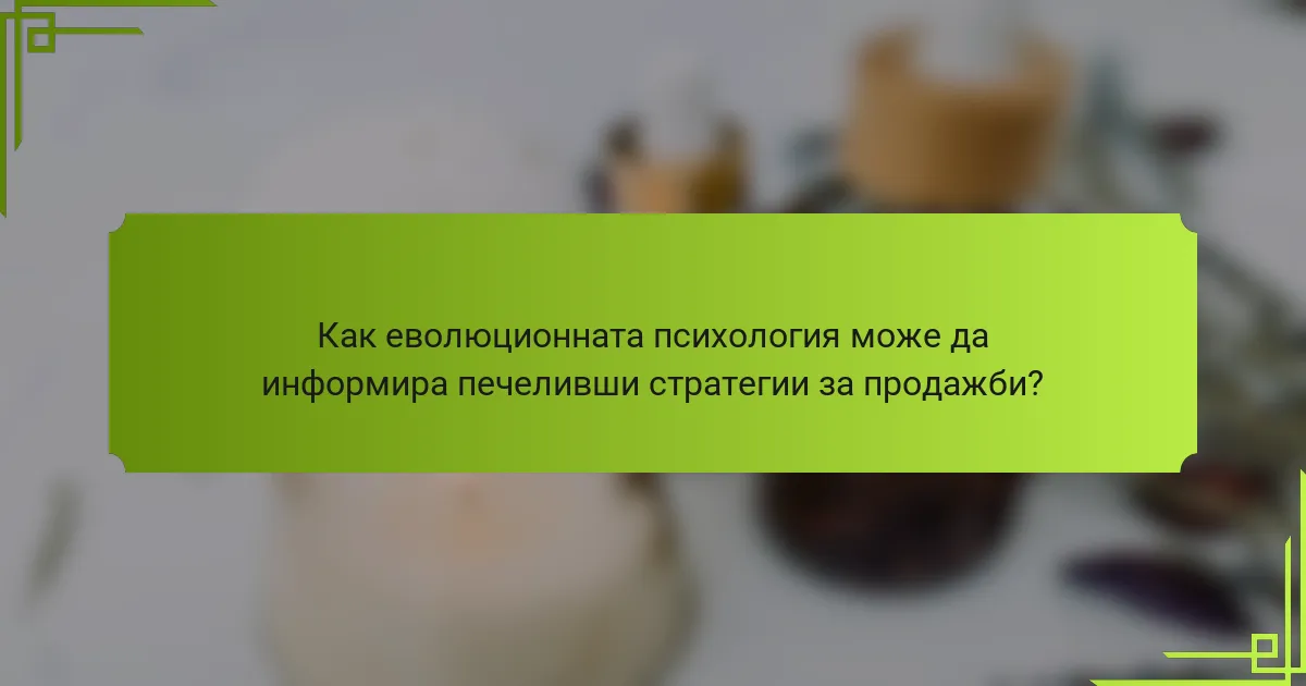 Как еволюционната психология може да информира печеливши стратегии за продажби?