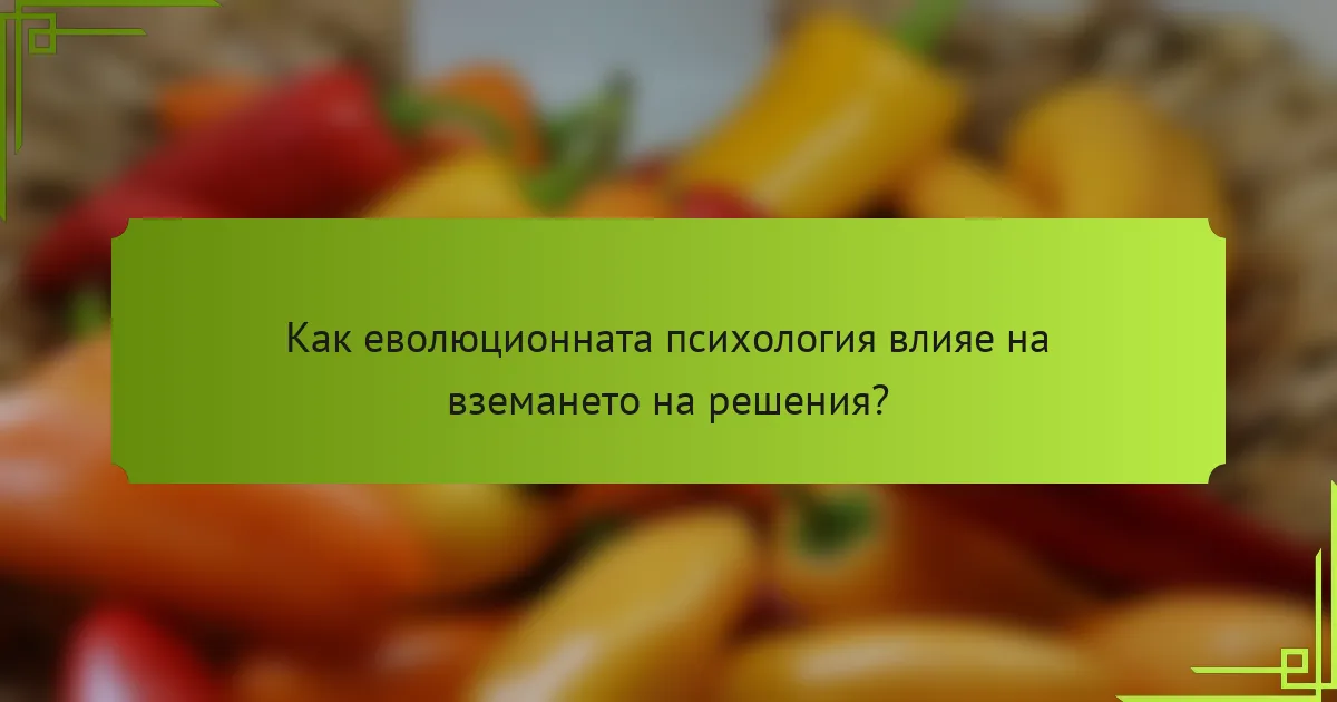 Как еволюционната психология влияе на вземането на решения?