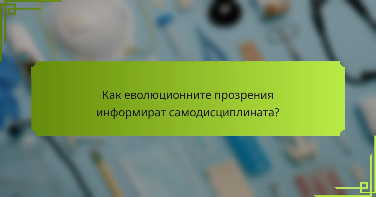 Как еволюционните прозрения информират самодисциплината?