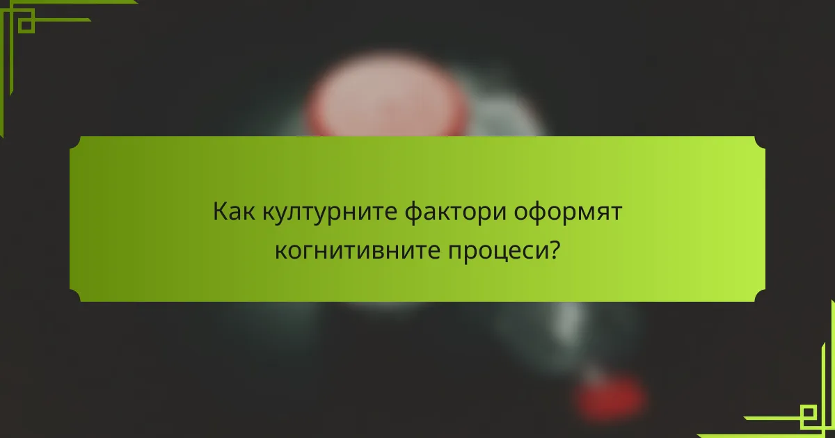 Как културните фактори оформят когнитивните процеси?
