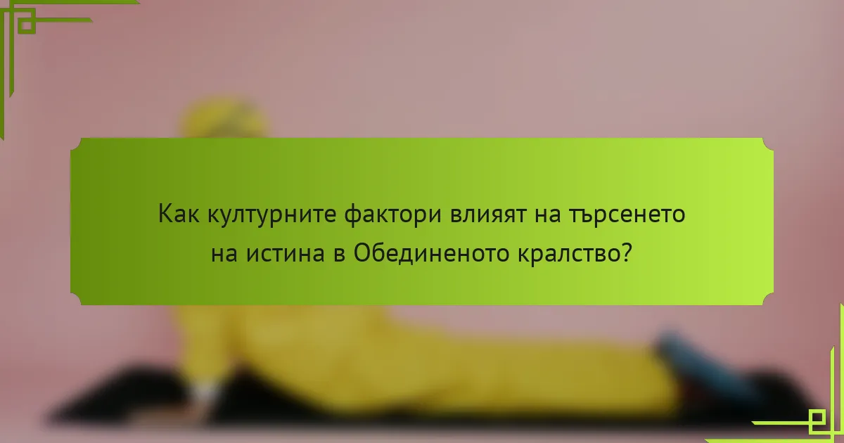 Как културните фактори влияят на търсенето на истина в Обединеното кралство?