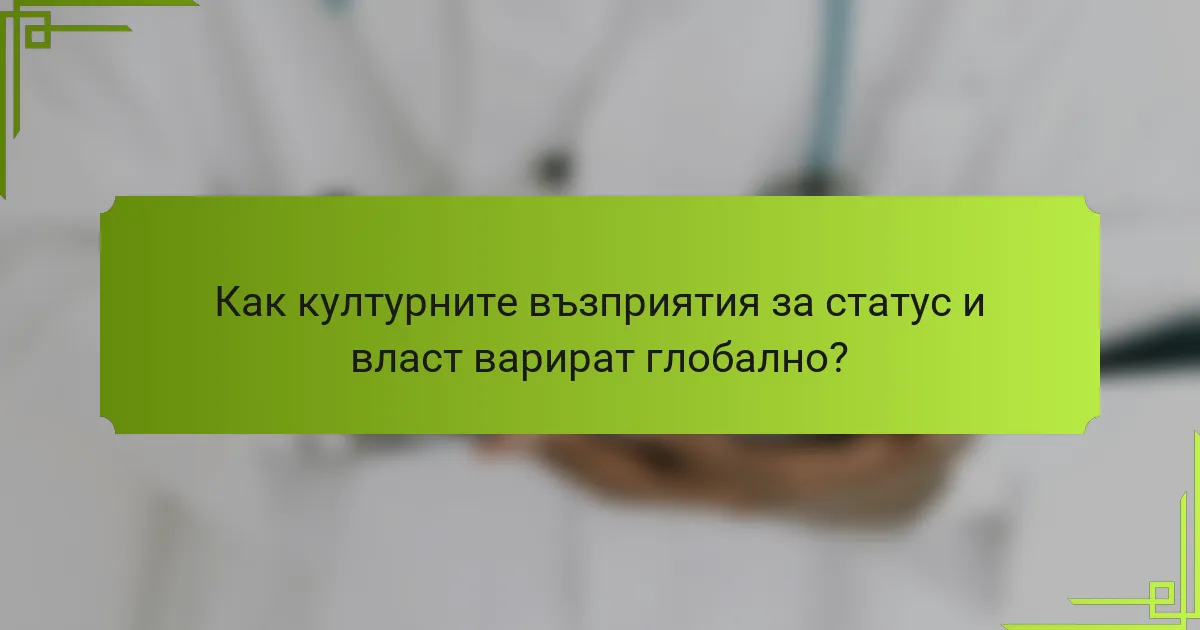 Как културните възприятия за статус и власт варират глобално?