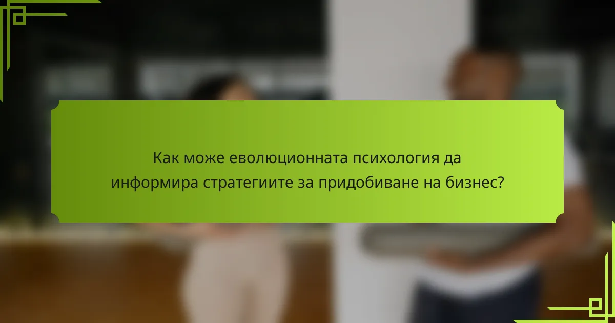 Как може еволюционната психология да информира стратегиите за придобиване на бизнес?