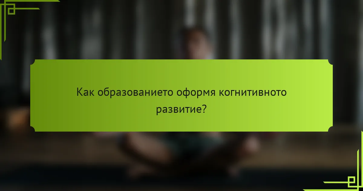Как образованието оформя когнитивното развитие?