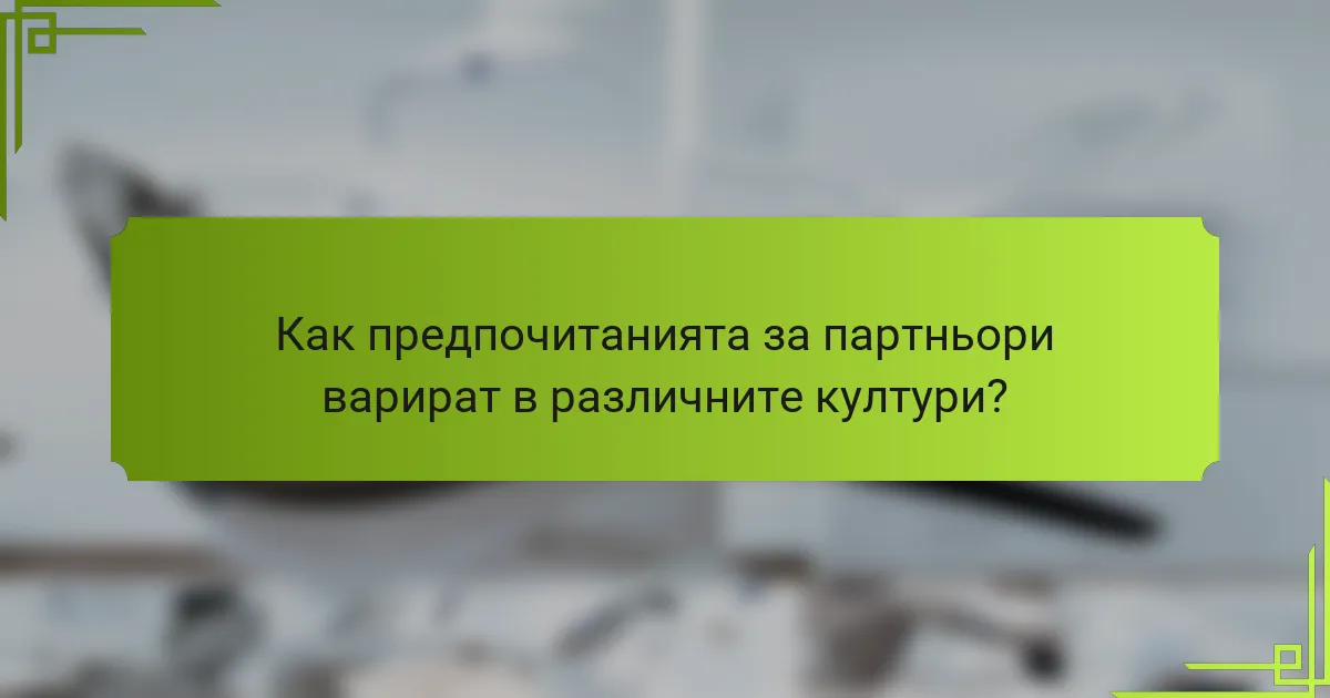 Как предпочитанията за партньори варират в различните култури?