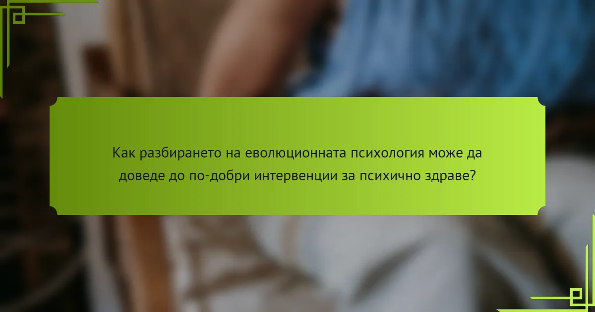 Как разбирането на еволюционната психология може да доведе до по-добри интервенции за психично здраве?