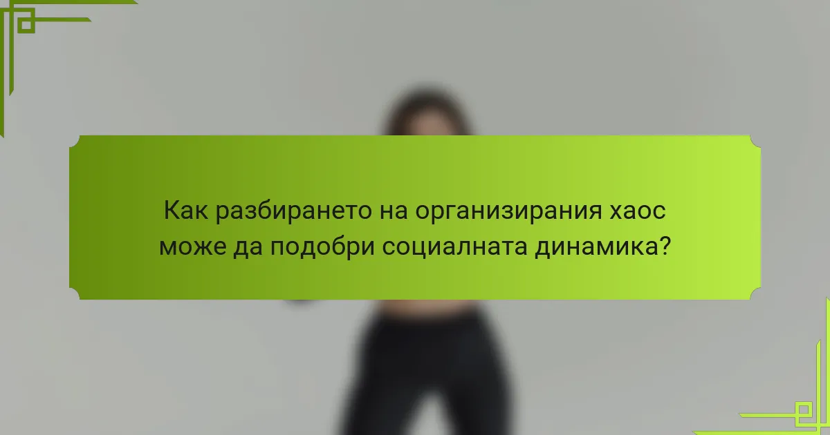 Как разбирането на организирания хаос може да подобри социалната динамика?