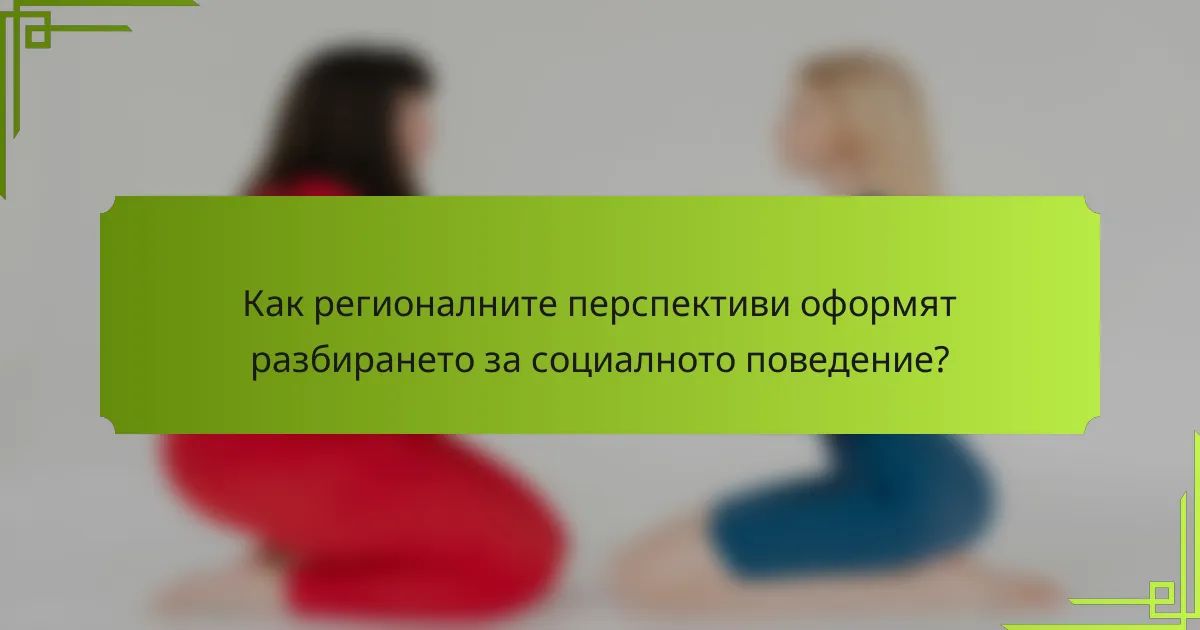 Как регионалните перспективи оформят разбирането за социалното поведение?