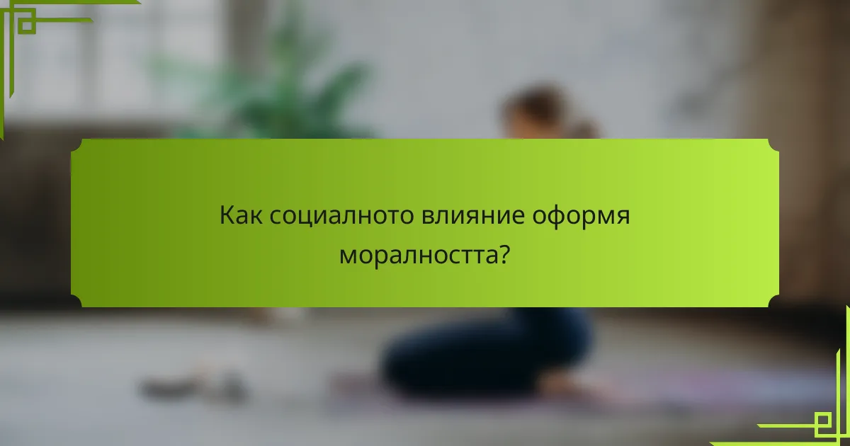 Как социалното влияние оформя моралността?