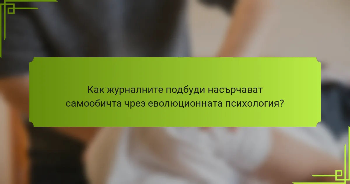 Как журналните подбуди насърчават самообичта чрез еволюционната психология?