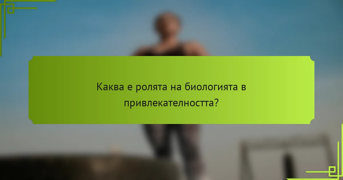 Каква е ролята на биологията в привлекателността?