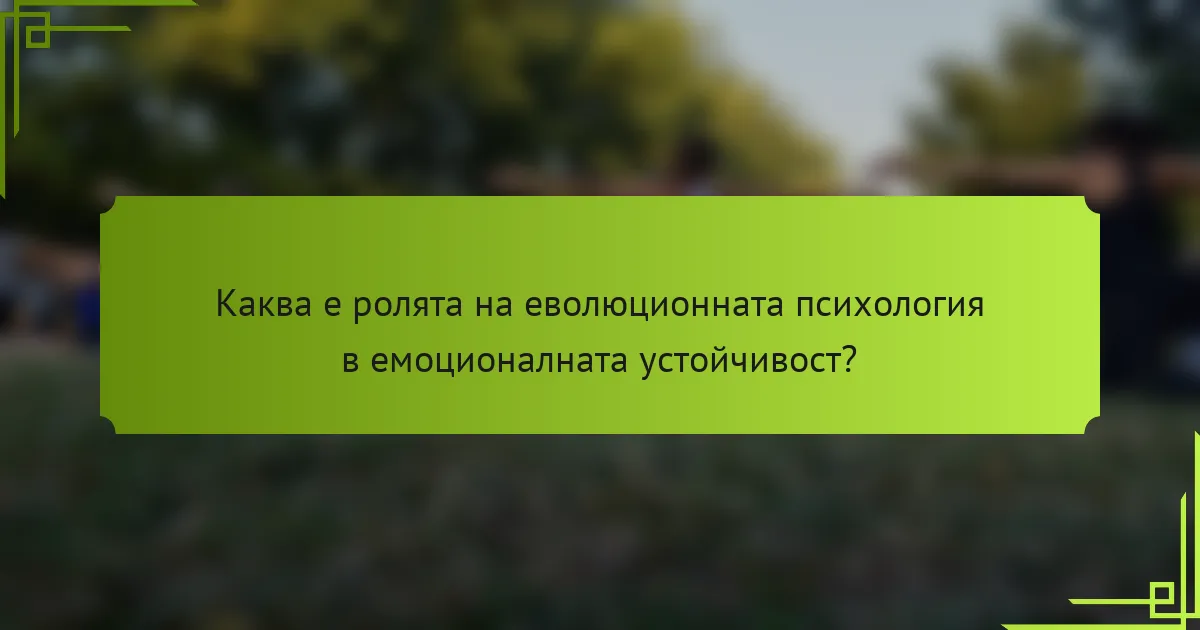 Каква е ролята на еволюционната психология в емоционалната устойчивост?