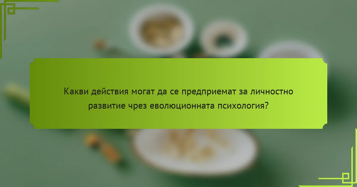 Какви действия могат да се предприемат за личностно развитие чрез еволюционната психология?