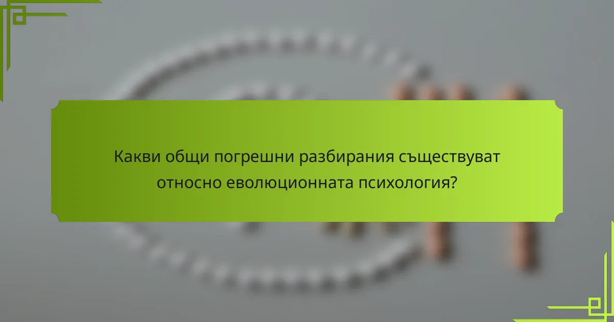 Какви общи погрешни разбирания съществуват относно еволюционната психология?