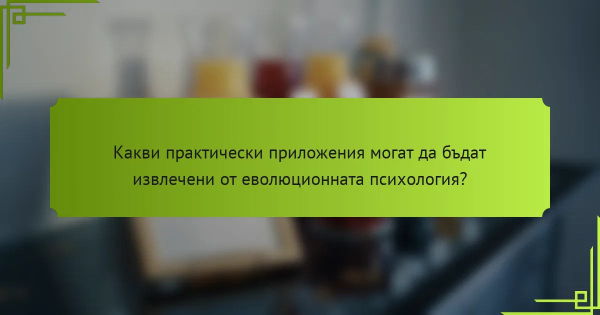 Какви практически приложения могат да бъдат извлечени от еволюционната психология?