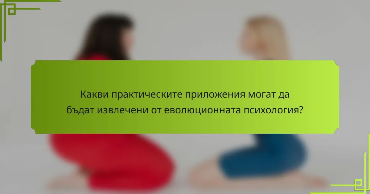 Какви практическите приложения могат да бъдат извлечени от еволюционната психология?