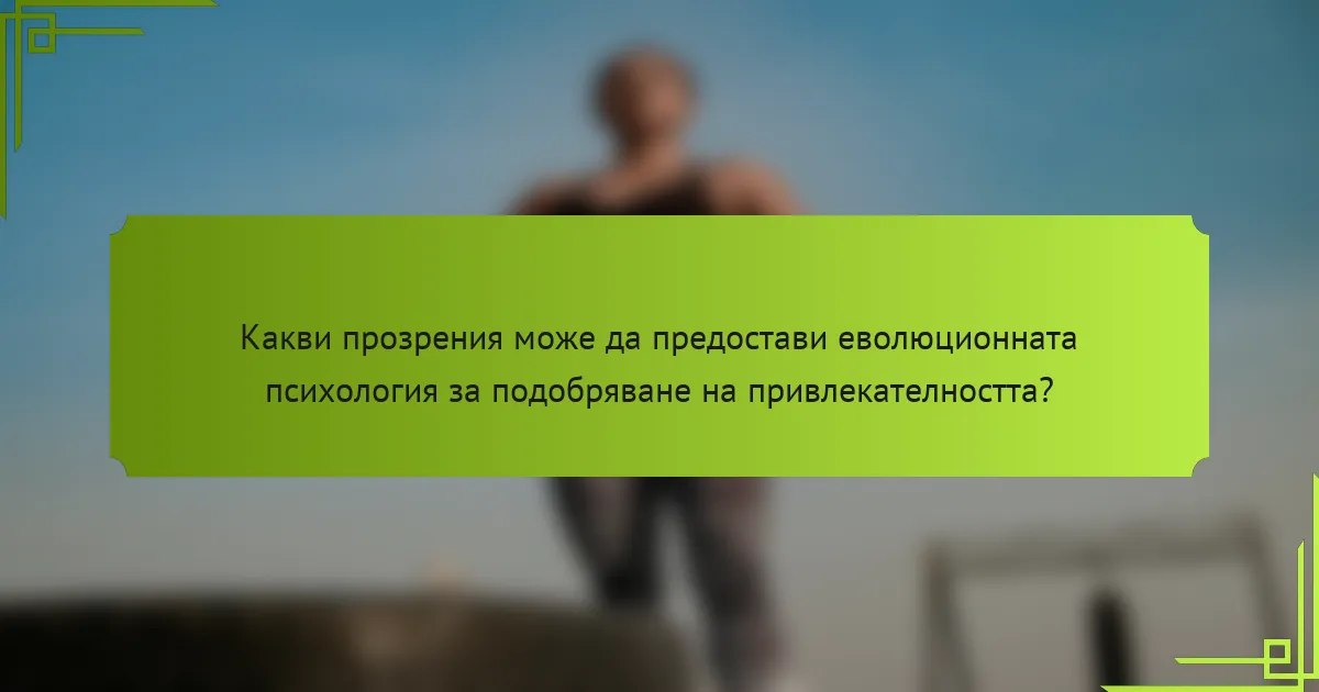 Какви прозрения може да предостави еволюционната психология за подобряване на привлекателността?