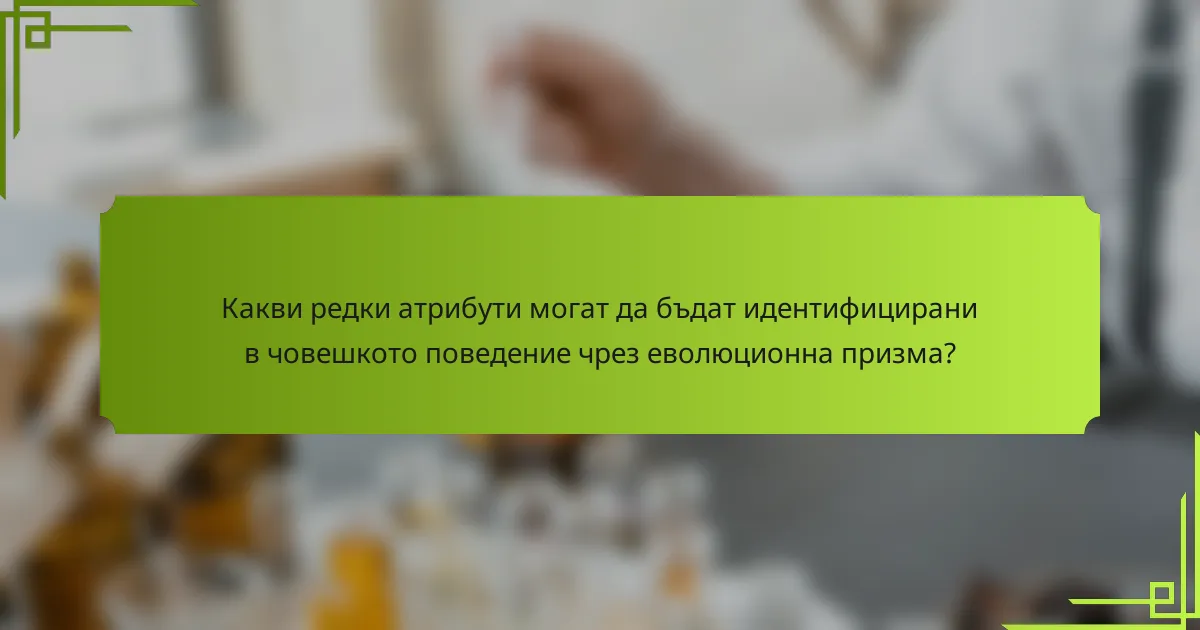 Какви редки атрибути могат да бъдат идентифицирани в човешкото поведение чрез еволюционна призма?