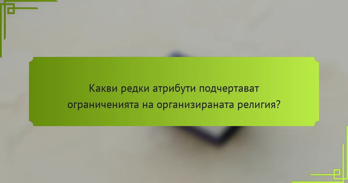 Какви редки атрибути подчертават ограниченията на организираната религия?