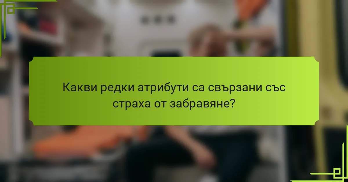 Какви редки атрибути са свързани със страха от забравяне?