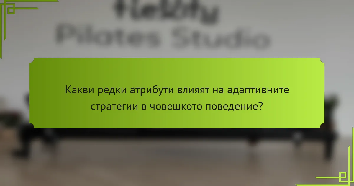 Какви редки атрибути влияят на адаптивните стратегии в човешкото поведение?