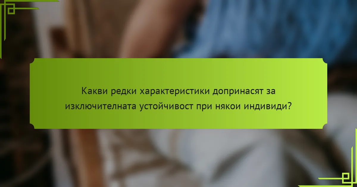 Какви редки характеристики допринасят за изключителната устойчивост при някои индивиди?