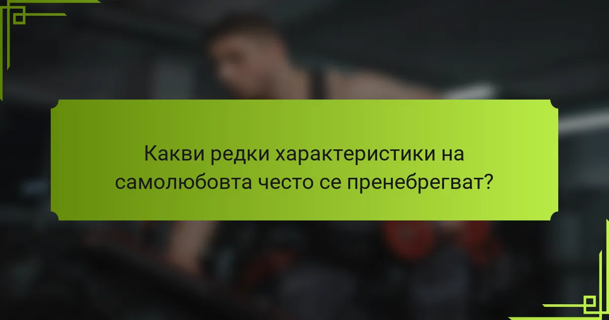 Какви редки характеристики на самолюбовта често се пренебрегват?