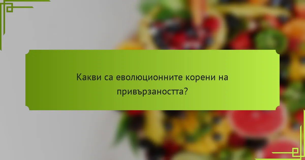 Какви са еволюционните корени на привързаността?