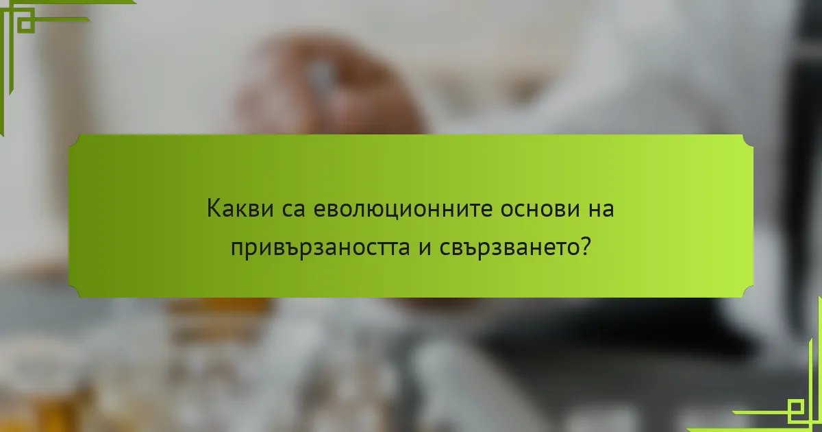 Какви са еволюционните основи на привързаността и свързването?