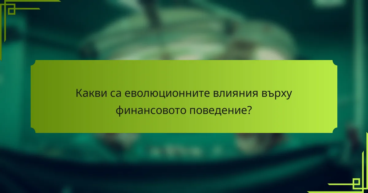 Какви са еволюционните влияния върху финансовото поведение?