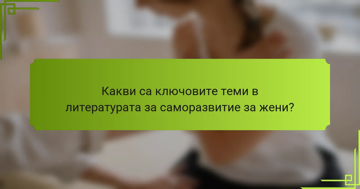 Какви са ключовите теми в литературата за саморазвитие за жени?