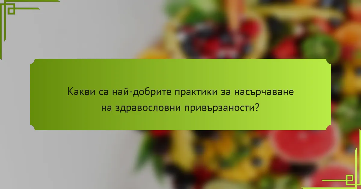 Какви са най-добрите практики за насърчаване на здравословни привързаности?