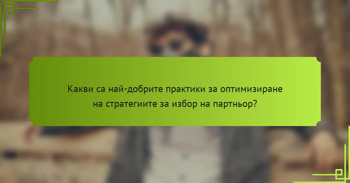 Какви са най-добрите практики за оптимизиране на стратегиите за избор на партньор?
