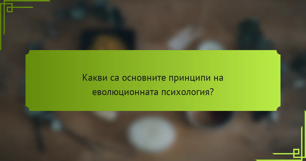 Какви са основните принципи на еволюционната психология?