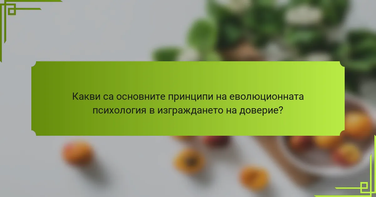 Какви са основните принципи на еволюционната психология в изграждането на доверие?