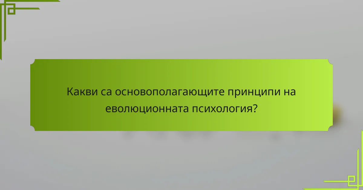 Какви са основополагающите принципи на еволюционната психология?