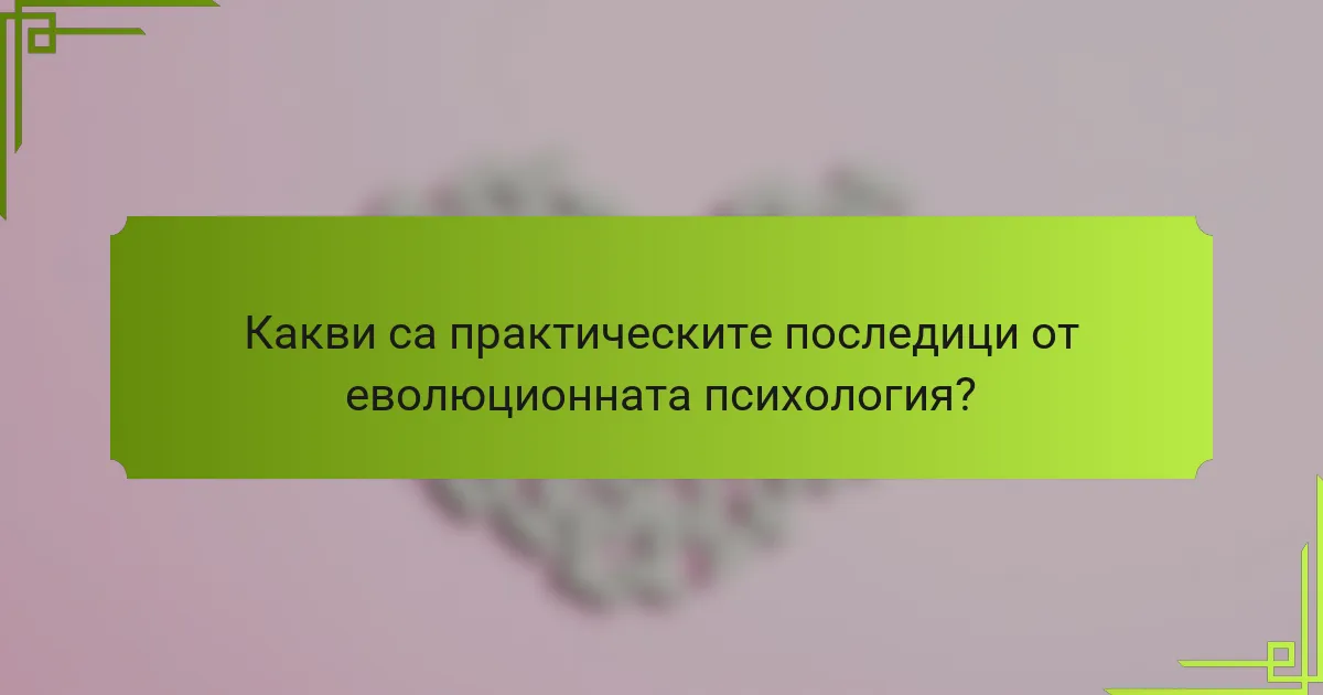 Какви са практическите последици от еволюционната психология?
