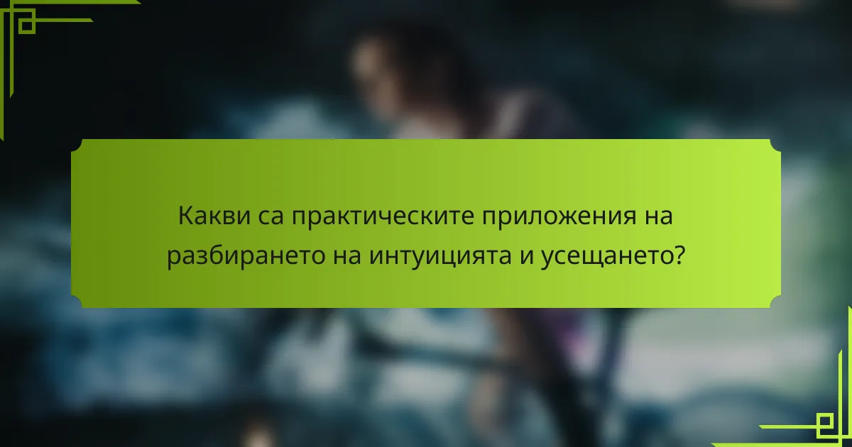Какви са практическите приложения на разбирането на интуицията и усещането?