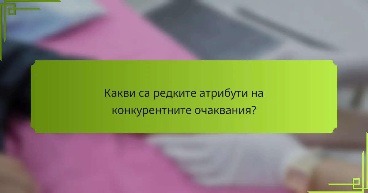 Какви са редките атрибути на конкурентните очаквания?