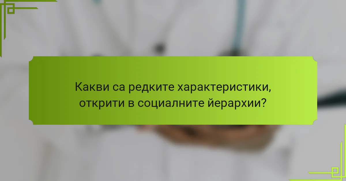 Какви са редките характеристики, открити в социалните йерархии?