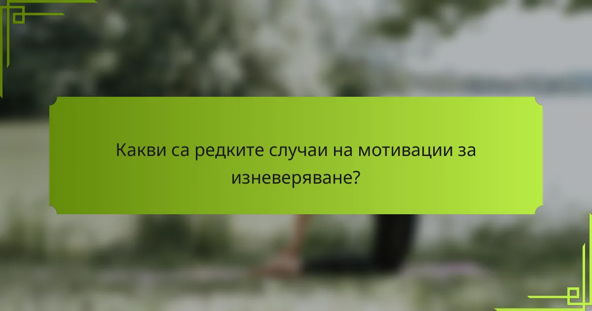 Какви са редките случаи на мотивации за изневеряване?