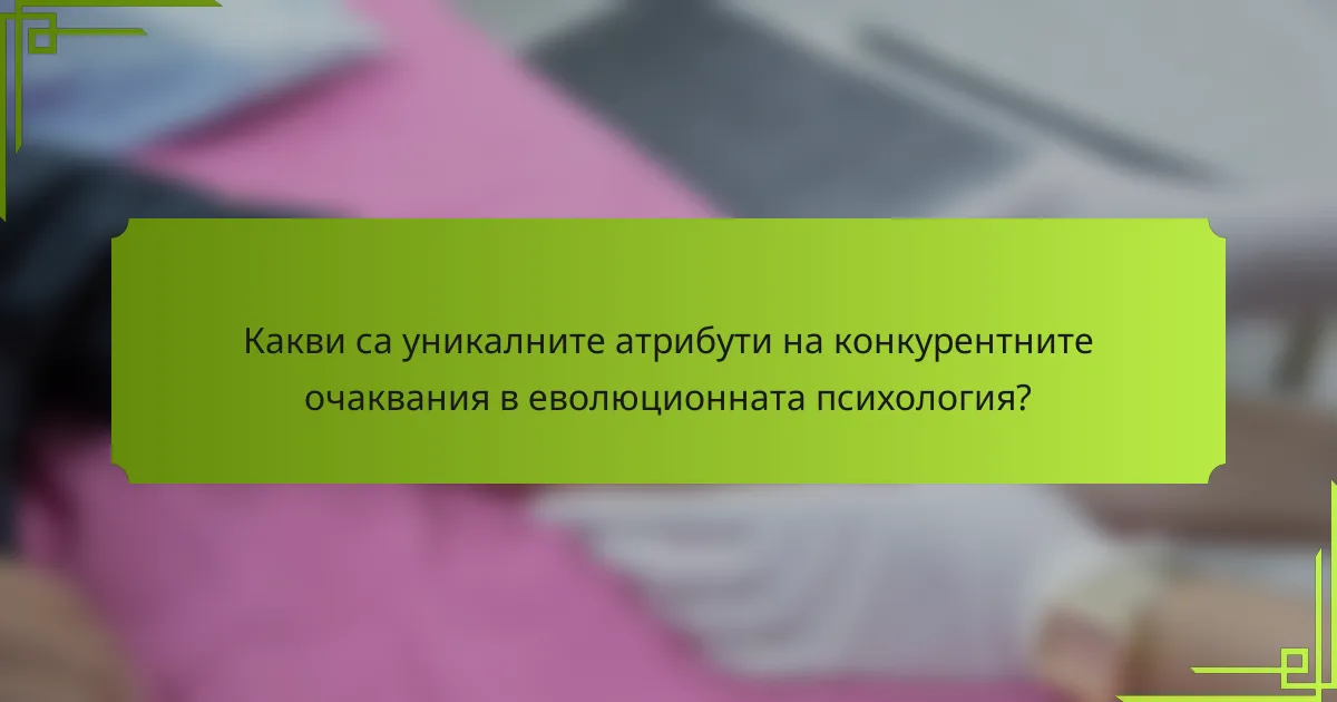Какви са уникалните атрибути на конкурентните очаквания в еволюционната психология?