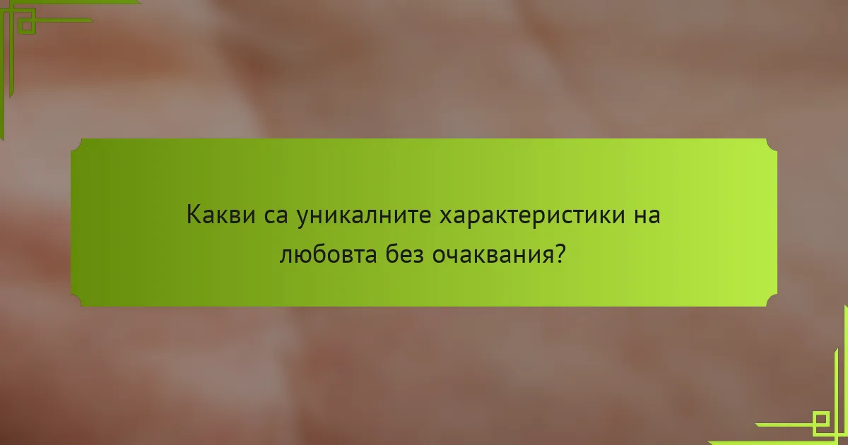 Какви са уникалните характеристики на любовта без очаквания?