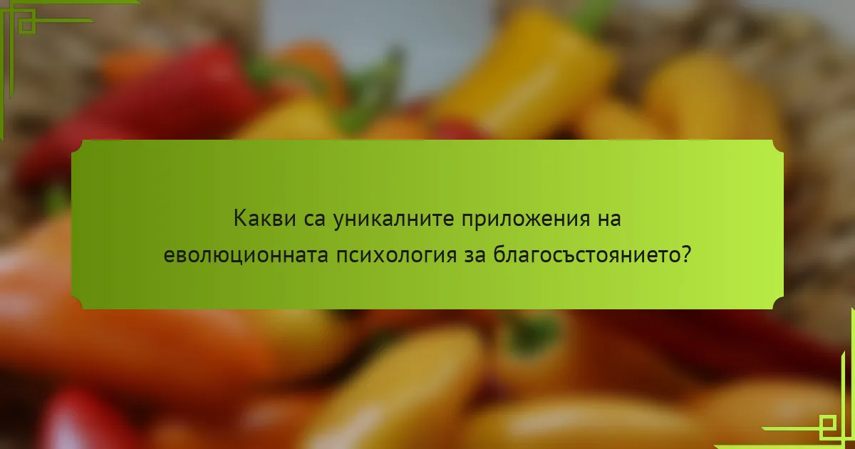 Какви са уникалните приложения на еволюционната психология за благосъстоянието?
