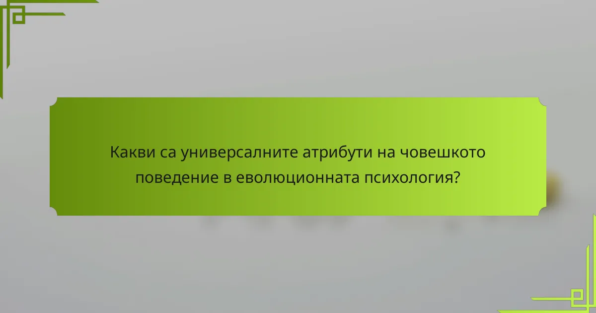 Какви са универсалните атрибути на човешкото поведение в еволюционната психология?