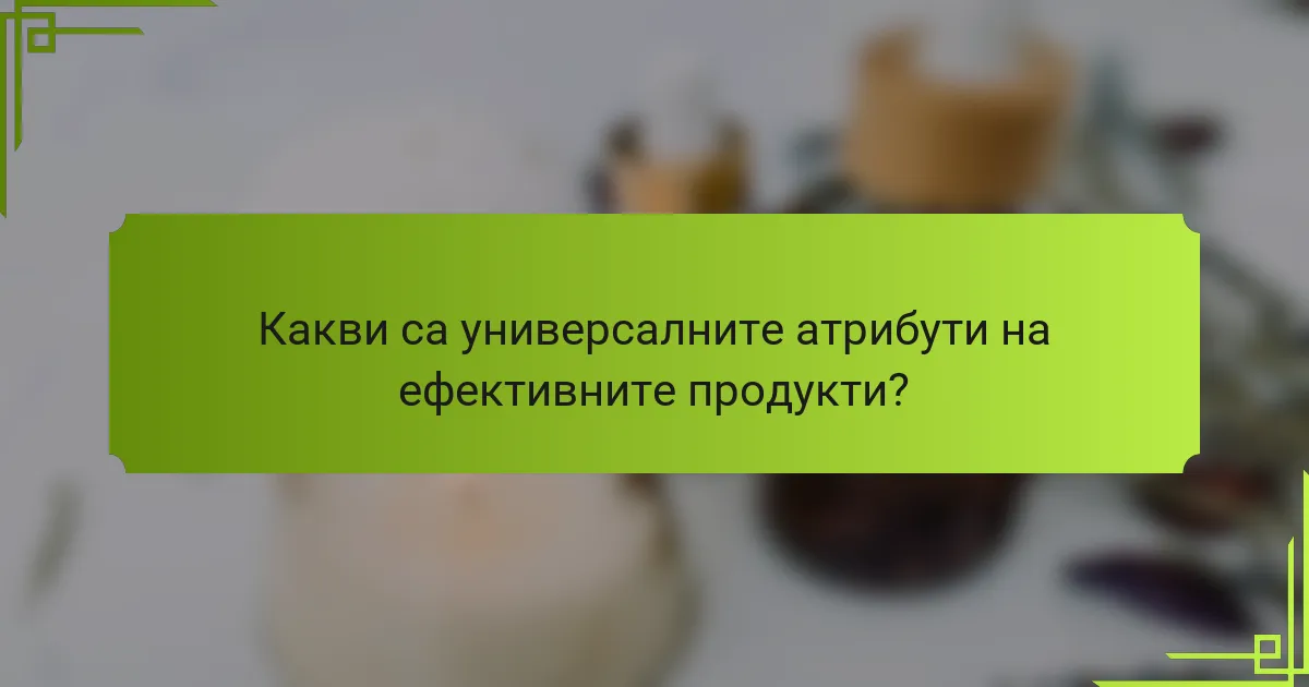 Какви са универсалните атрибути на ефективните продукти?