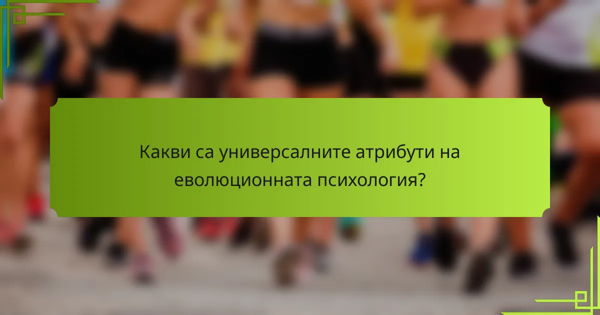 Какви са универсалните атрибути на еволюционната психология?