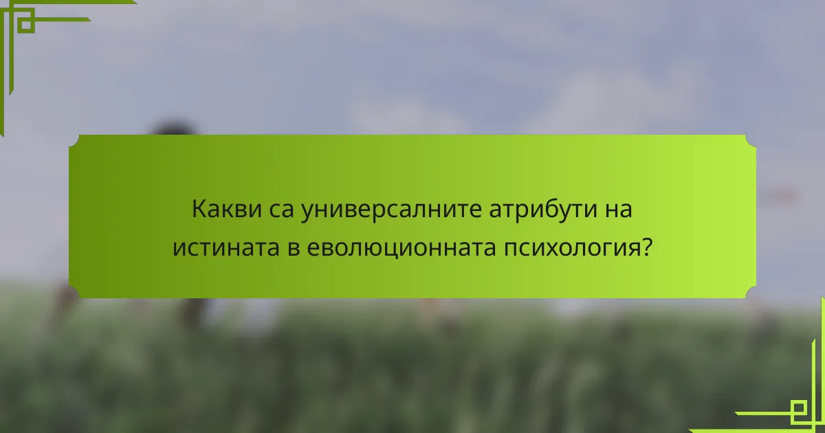 Какви са универсалните атрибути на истината в еволюционната психология?