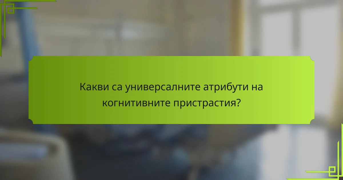 Какви са универсалните атрибути на когнитивните пристрастия?